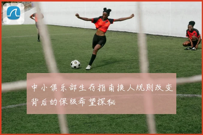 中小俱乐部生存指南换人规则改变背后的保级希望探秘